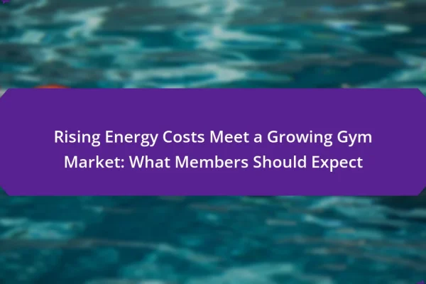 Rising Energy Costs Meet a Growing Gym Market: What Members Should Expect