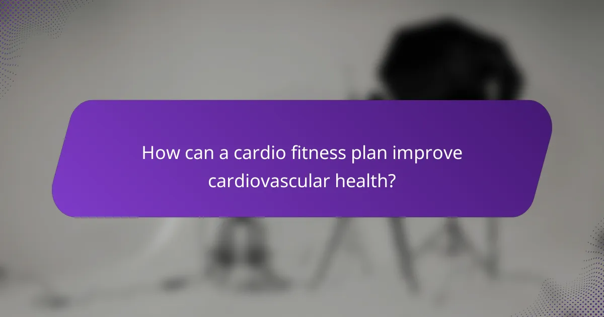 How can a cardio fitness plan improve cardiovascular health?