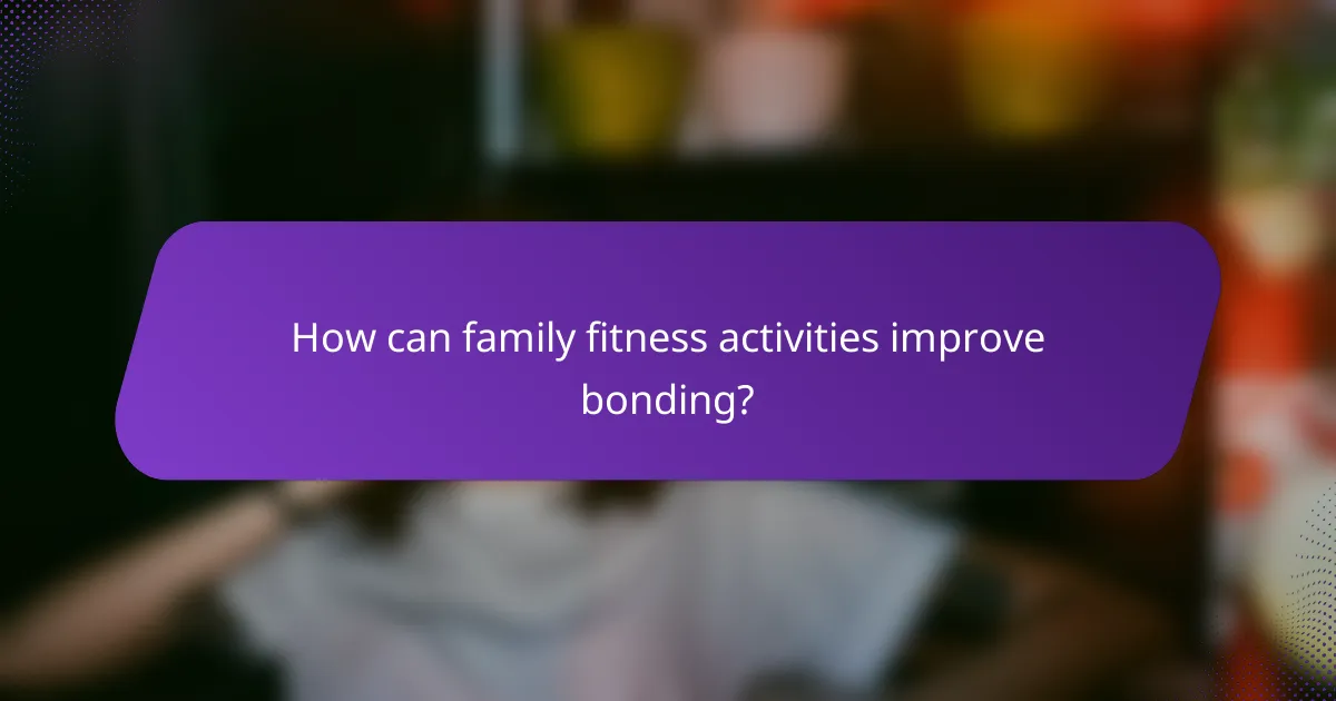 How can family fitness activities improve bonding?