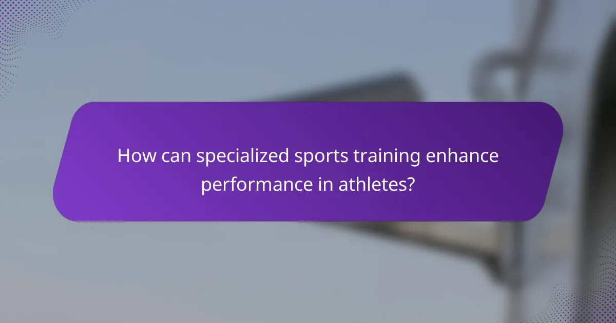 How can specialized sports training enhance performance in athletes?