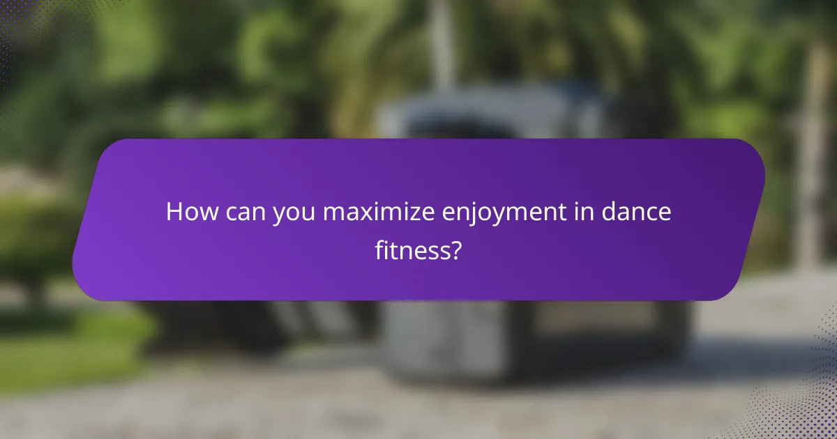 How can you maximize enjoyment in dance fitness?