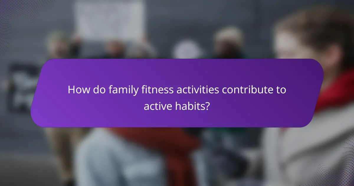 How do family fitness activities contribute to active habits?