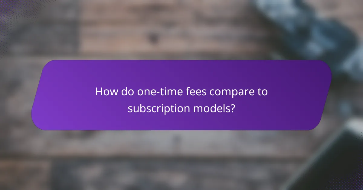 How do one-time fees compare to subscription models?