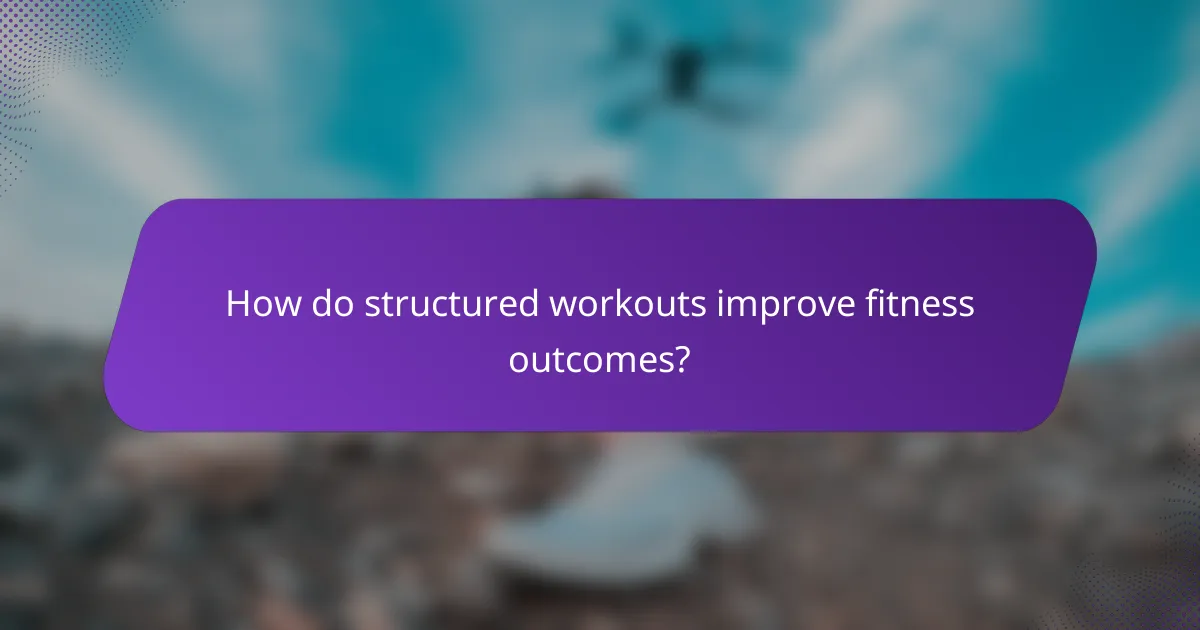 How do structured workouts improve fitness outcomes?