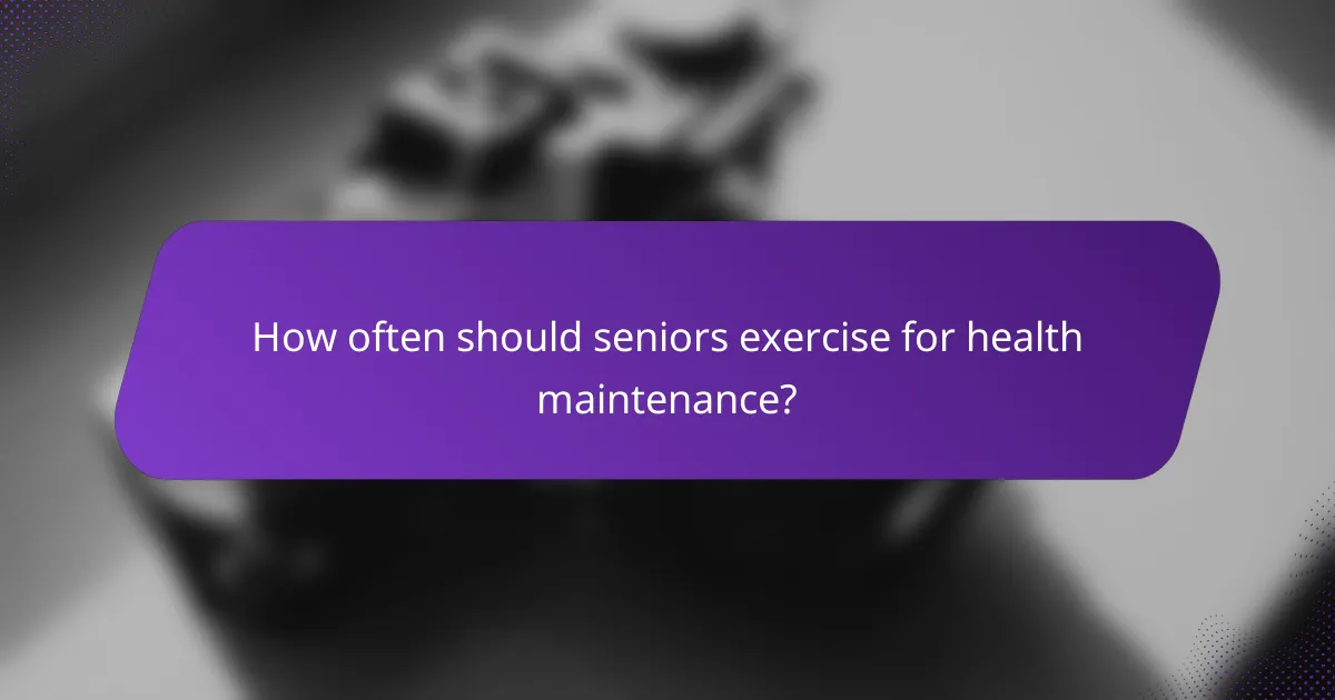 How often should seniors exercise for health maintenance?
