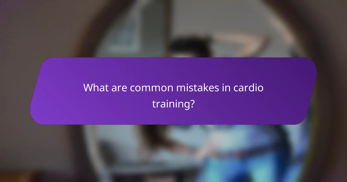 What are common mistakes in cardio training?