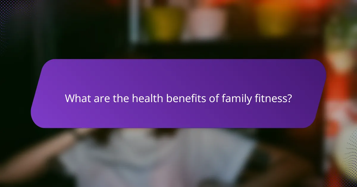 What are the health benefits of family fitness?