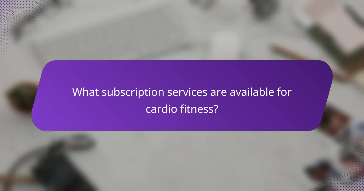 What subscription services are available for cardio fitness?